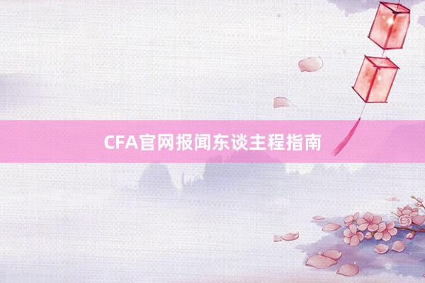 CFA官网报闻东谈主程指南