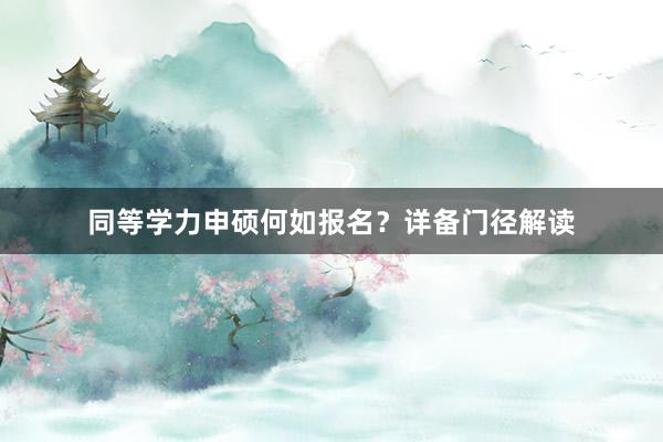 同等学力申硕何如报名？详备门径解读