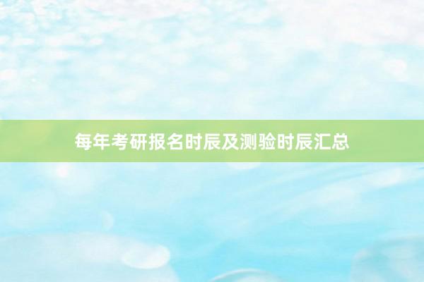 每年考研报名时辰及测验时辰汇总