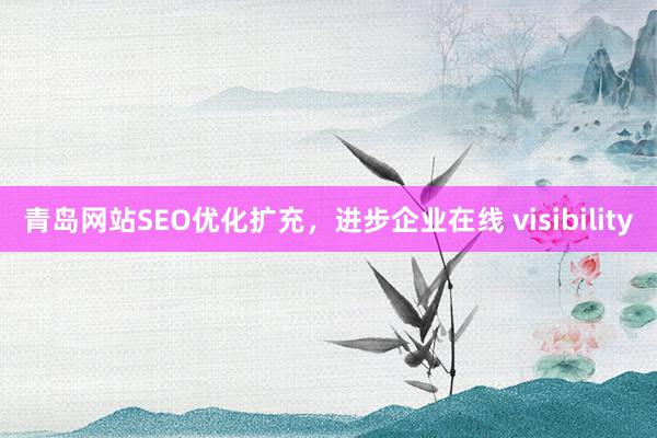 青岛网站SEO优化扩充，进步企业在线 visibility