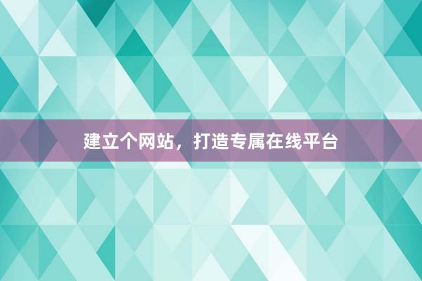 建立个网站，打造专属在线平台
