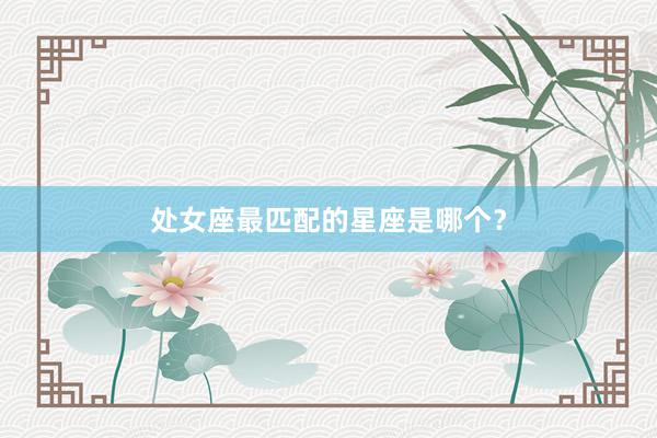 处女座最匹配的星座是哪个？