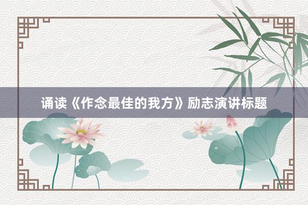 诵读《作念最佳的我方》励志演讲标题