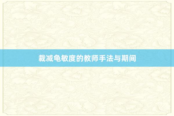 裁减龟敏度的教师手法与期间