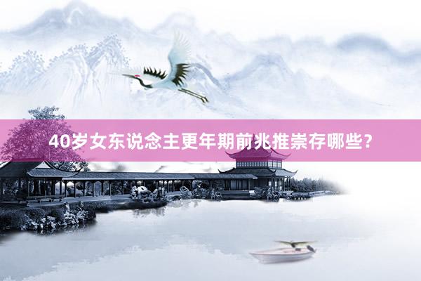 40岁女东说念主更年期前兆推崇存哪些？