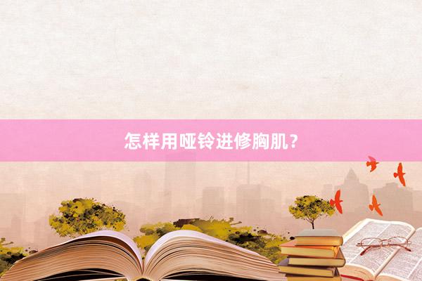 怎样用哑铃进修胸肌？