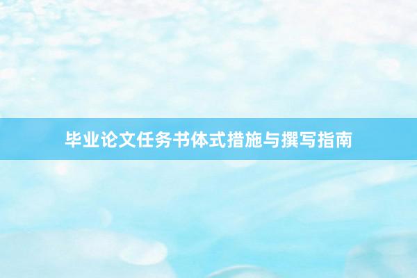 毕业论文任务书体式措施与撰写指南