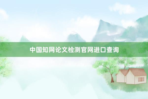 中国知网论文检测官网进口查询
